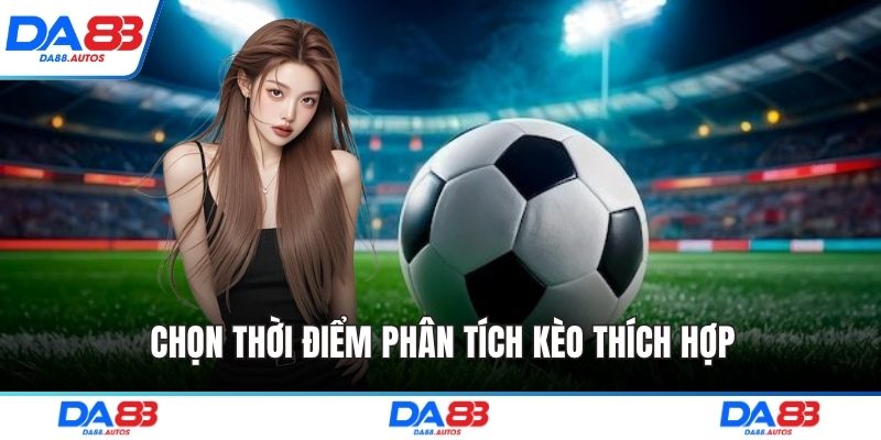 Chọn thời điểm phân tích kèo thích hợp