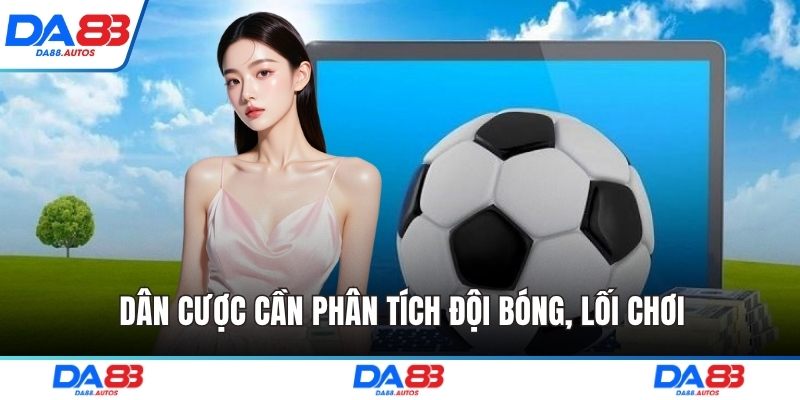 Dân cược cần phân tích đội bóng, lối chơi