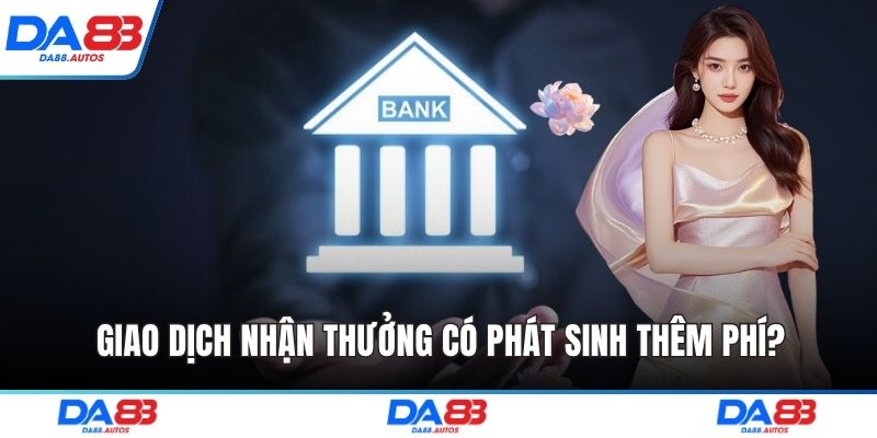 Giao dịch nhận thưởng có phát sinh thêm phí?