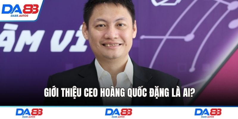 Giới thiệu CEO Hoàng Quốc Đặng là ai?