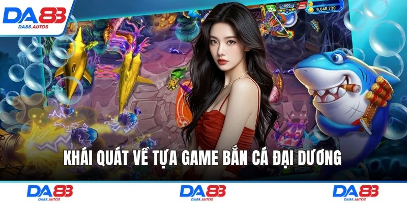 Khái quát về tựa game bắn cá đại dương 