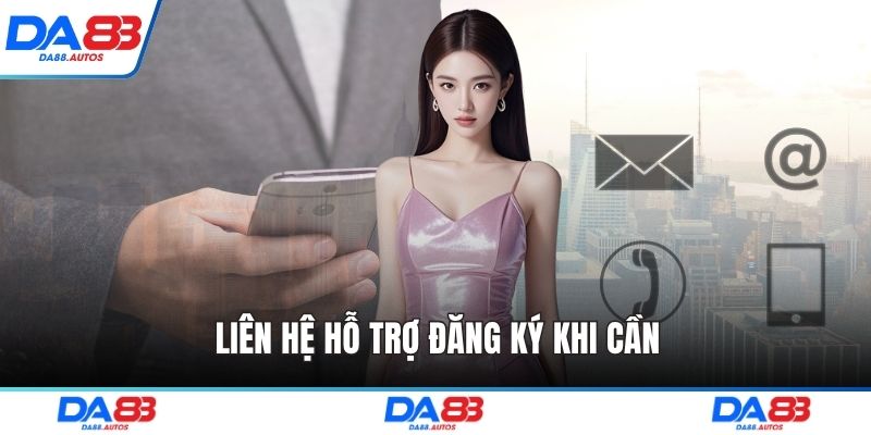 Liên hệ hỗ trợ đăng ký khi cần