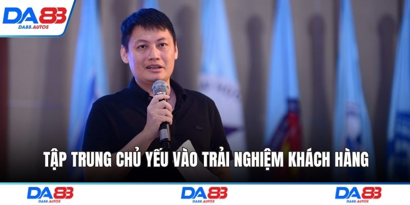 Tập trung chủ yếu vào trải nghiệm khách hàng