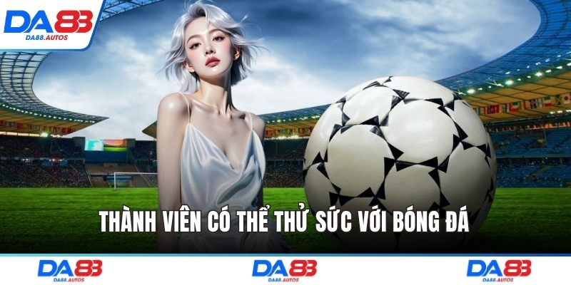 Thành viên có thể thử sức với bóng đá 