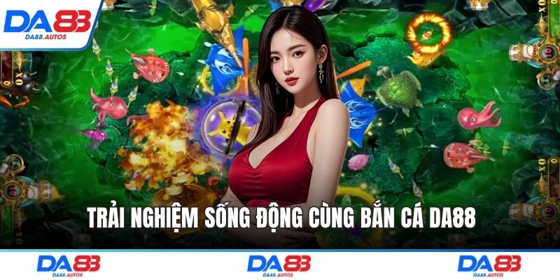 Trải nghiệm sống động cùng bắn cá DA88