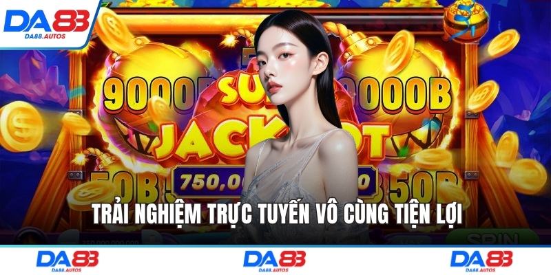 Trải nghiệm trực tuyến vô cùng tiện lợi