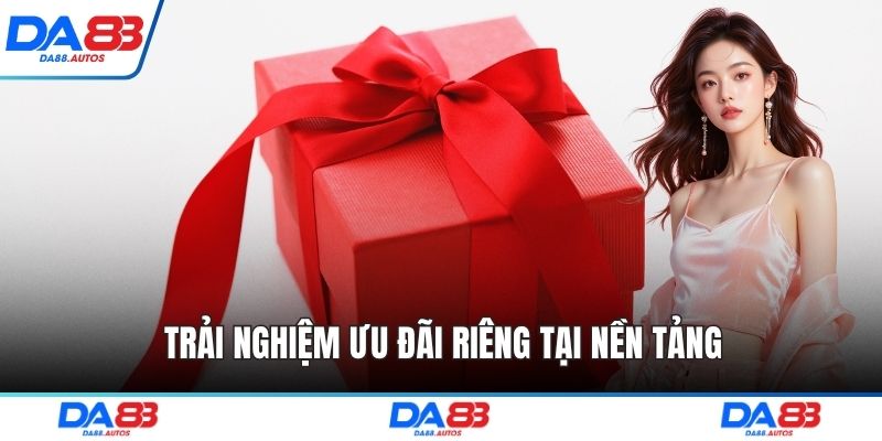 Trải nghiệm ưu đãi riêng tại nền tảng